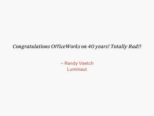 OfficeWorks 40th Anniversary Testimonial