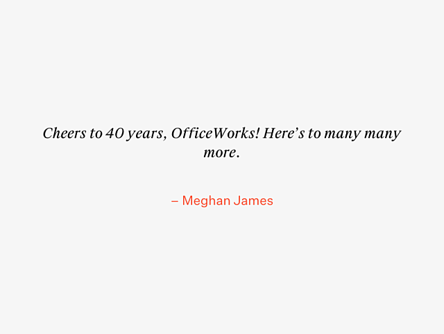 OfficeWorks 40th Anniversary Testimonial